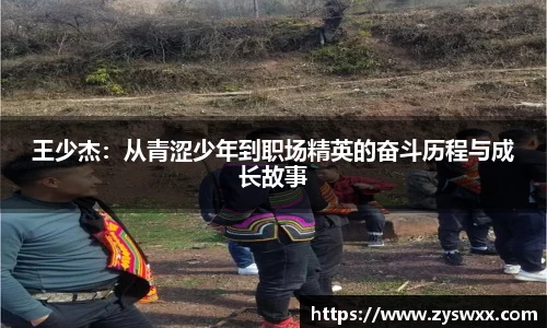 王少杰：从青涩少年到职场精英的奋斗历程与成长故事