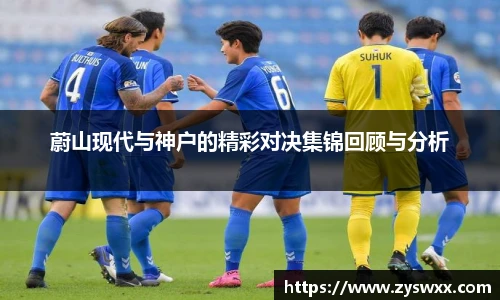 蔚山现代与神户的精彩对决集锦回顾与分析