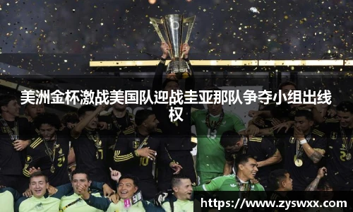 美洲金杯激战美国队迎战圭亚那队争夺小组出线权