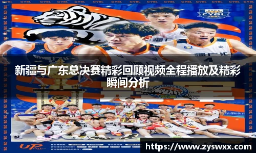 新疆与广东总决赛精彩回顾视频全程播放及精彩瞬间分析