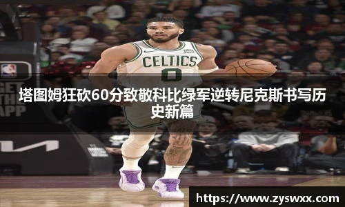塔图姆狂砍60分致敬科比绿军逆转尼克斯书写历史新篇