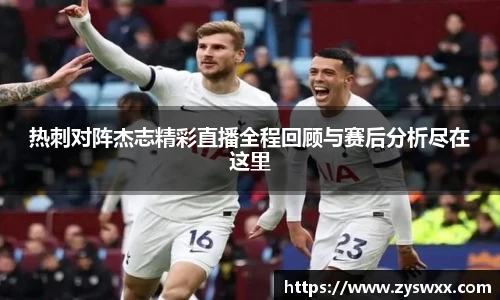 热刺对阵杰志精彩直播全程回顾与赛后分析尽在这里